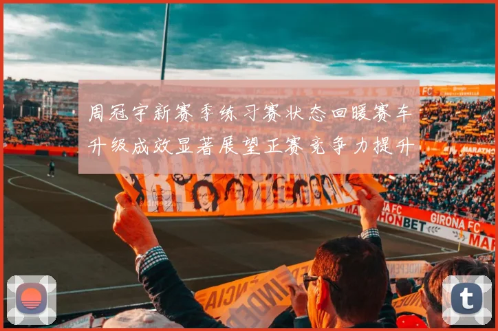 周冠宇新赛季练习赛状态回暖赛车升级成效显著展望正赛竞争力提升